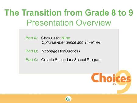 Part A: Choices for Nine Optional Attendance and Timelines Part B: Messages for Success Part C: Ontario Secondary School Program The Transition from Grade.