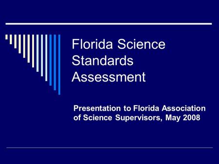 Florida Science Standards Assessment Presentation to Florida Association of Science Supervisors, May 2008.