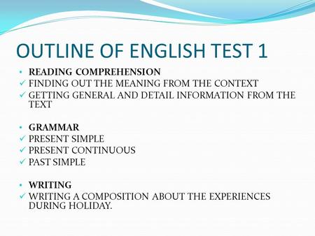 OUTLINE OF ENGLISH TEST 1 READING COMPREHENSION FINDING OUT THE MEANING FROM THE CONTEXT GETTING GENERAL AND DETAIL INFORMATION FROM THE TEXT GRAMMAR PRESENT.