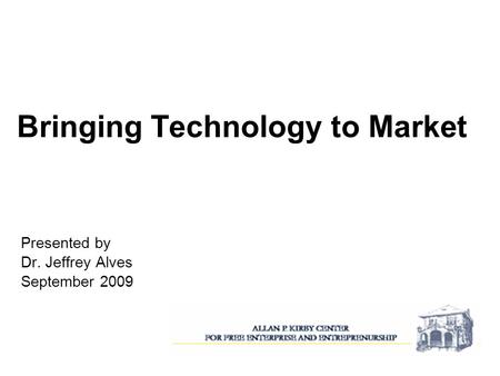 Bringing Technology to Market Presented by Dr. Jeffrey Alves September 2009.