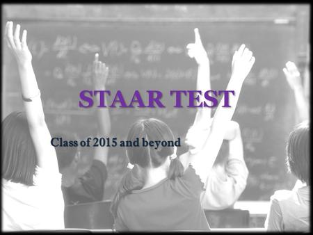 STAAR TEST Class of 2015 and beyond. What is STAAR? The State of Texas Assessments of Academic Readiness (STAAR) is the new state assessment for students.