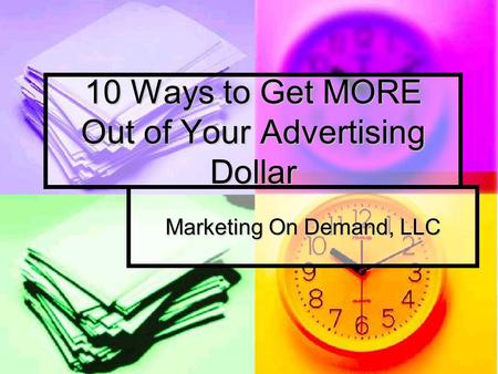 10 Ways to Get MORE Out of Your Advertising Dollar Marketing On Demand, LLC.