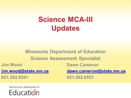 Science MCA-III Updates Minnesota Department of Education Science Assessment Specialist Jim WoodDawn Cameron