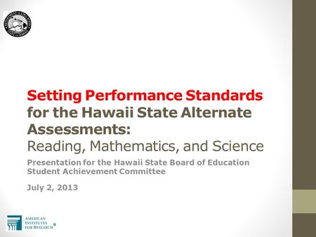 Setting Performance Standards for the Hawaii State Alternate Assessments: Reading, Mathematics, and Science Presentation for the Hawaii State Board of.