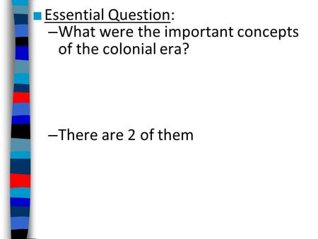 ■ Essential Question: – What were the important concepts of the colonial era? – There are 2 of them.