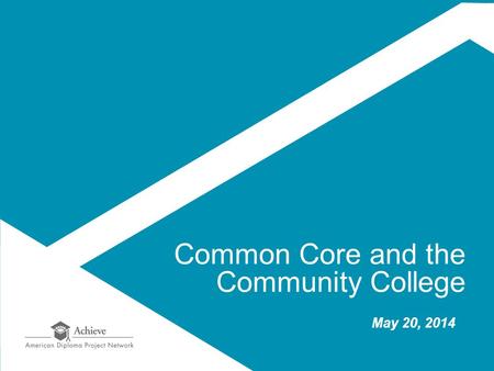 Common Core and the Community College May 20, 2014.