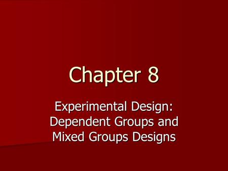 Chapter 8 Experimental Design: Dependent Groups and Mixed Groups Designs.