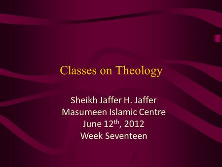 Classes on Theology Sheikh Jaffer H. Jaffer Masumeen Islamic Centre June 12 th, 2012 Week Seventeen.