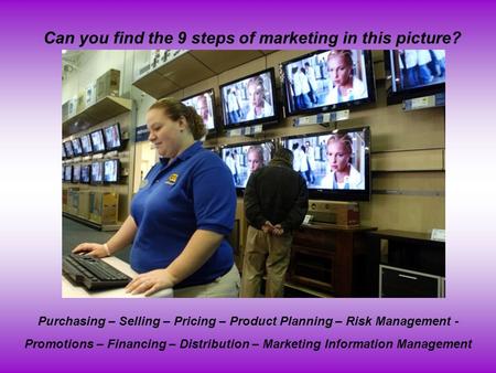 Can you find the 9 steps of marketing in this picture? Purchasing – Selling – Pricing – Product Planning – Risk Management - Promotions – Financing – Distribution.