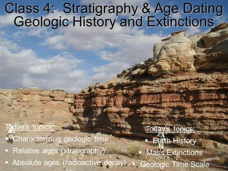 Class 4: Stratigraphy & Age Dating Geologic History and Extinctions Today’s topics:  Characterizing geologic time  Relative ages (stratigraphy)  Absolute.