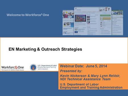 Welcome to Workforce 3 One U.S. Department of Labor Employment and Training Administration Webinar Date: June 5, 2014 Presented by: Kevin Nickerson & Mary.