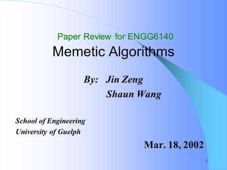 1 Paper Review for ENGG6140 Memetic Algorithms By: Jin Zeng Shaun Wang School of Engineering University of Guelph Mar. 18, 2002.