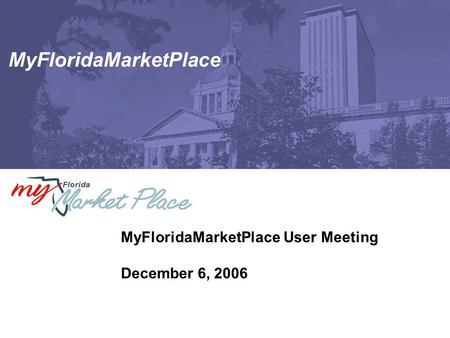 MyFloridaMarketPlace MyFloridaMarketPlace User Meeting December 6, 2006.