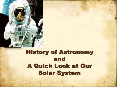 History of Astronomy and A Quick Look at Our Solar System.