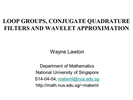 LOOP GROUPS, CONJUGATE QUADRATURE FILTERS AND WAVELET APPROXIMATION Wayne Lawton Department of Mathematics National University of Singapore S14-04-04,