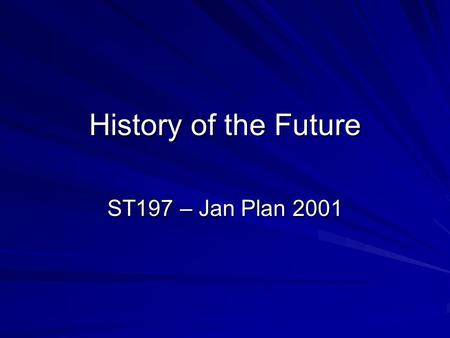 History of the Future ST197 – Jan Plan 2001. Idea of the Course Largely but not exclusively Science Fiction –Claim: “Get used to the future, it is where.