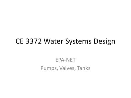 CE 3372 Water Systems Design EPA-NET Pumps, Valves, Tanks.