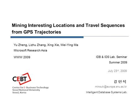 Mining Interesting Locations and Travel Sequences from GPS Trajectories IDB & IDS Lab. Seminar Summer 2009 강 민 석강 민 석 July 23 rd,