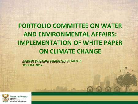 Click to edit Master subtitle style 6/8/12 PORTFOLIO COMMITTEE ON WATER AND ENVIRONMENTAL AFFAIRS: IMPLEMENTATION OF WHITE PAPER ON CLIMATE CHANGE DEPARTMENT.