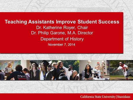 Teaching Assistants Improve Student Success Dr. Katherine Royer, Chair Dr. Philip Garone, M.A. Director Department of History November 7, 2014.