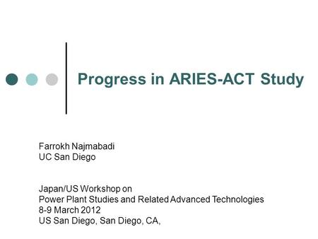 Progress in ARIES-ACT Study Farrokh Najmabadi UC San Diego Japan/US Workshop on Power Plant Studies and Related Advanced Technologies 8-9 March 2012 US.