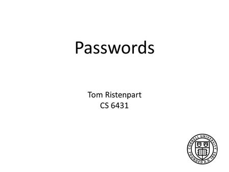 Passwords Tom Ristenpart CS 6431. The game plan Historical analysis Brief overview of research landscape Current practices in industry Bonneau paper Weir.