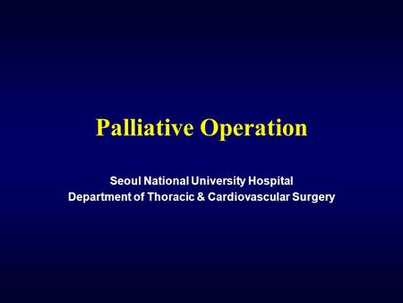 Palliative Operation Seoul National University Hospital Department of Thoracic & Cardiovascular Surgery.