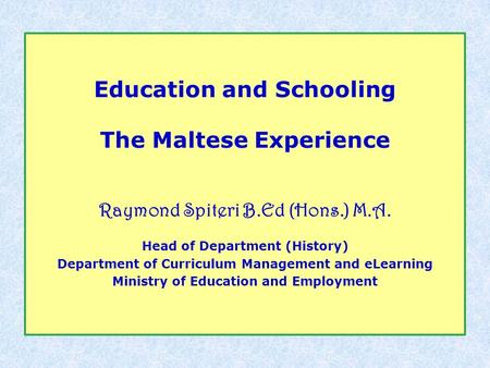 Education and Schooling The Maltese Experience Raymond Spiteri B.Ed (Hons.) M.A. Head of Department (History) Department of Curriculum Management and eLearning.