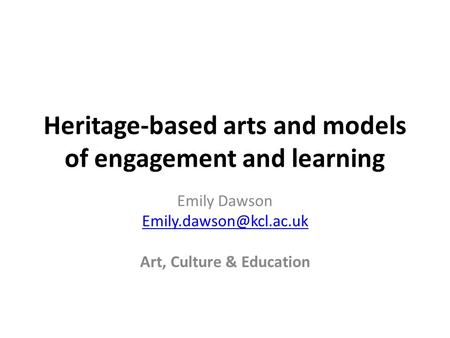 Heritage-based arts and models of engagement and learning Emily Dawson Art, Culture & Education.