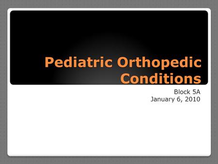 Pediatric Orthopedic Conditions Block 5A January 6, 2010.