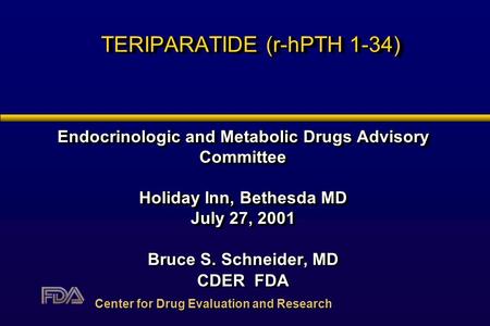 TERIPARATIDE (r-hPTH 1-34) Endocrinologic and Metabolic Drugs Advisory Committee Holiday Inn, Bethesda MD July 27, 2001 Bruce S. Schneider, MD CDER FDA.
