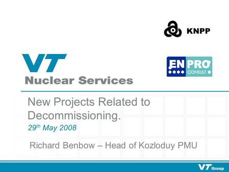 Group New Projects Related to Decommissioning. 29 th May 2008 KNPP Richard Benbow – Head of Kozloduy PMU.