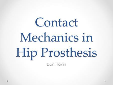 Contact Mechanics in Hip Prosthesis Dan Flavin. Background Prosthetic hips a common replacement joint in the US. Artificial ball and socket to replace.