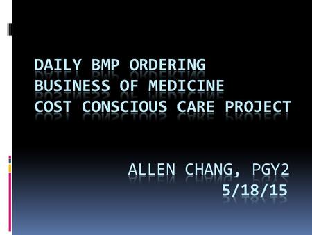 Objectives  Identify appropriate usage of BMP  Evaluate UCI Medicine Ward teams on usage of daily BMP and determining how often residents over-order.