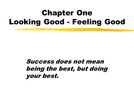 Chapter One Looking Good - Feeling Good Success does not mean being the best, but doing your best.