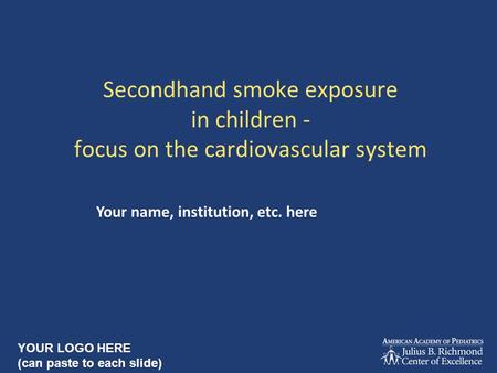 Secondhand smoke exposure in children - focus on the cardiovascular system Your name, institution, etc. here YOUR LOGO HERE (can paste to each slide)