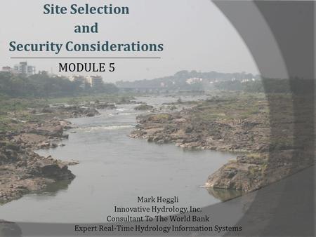 Site Selection and Security Considerations Mark Heggli Innovative Hydrology, Inc. Consultant To The World Bank Expert Real-Time Hydrology Information Systems.