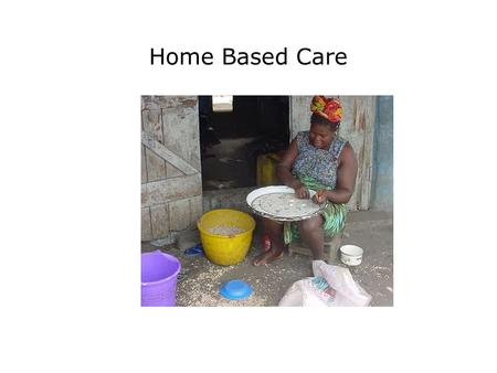 Home Based Care. Presentation Objectives Explain the role of home based care for PLWHAs; Explain the 4 components of home based care; Describe the psychological.