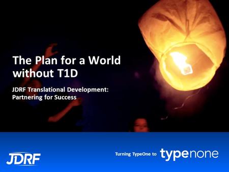 Turning TypeOne to The Plan for a World without T1D JDRF Translational Development: Partnering for Success.