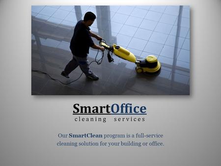 SmartOffice Our SmartClean program is a full-service cleaning solution for your building or office. c l e a n i n g s e r v i c e s.
