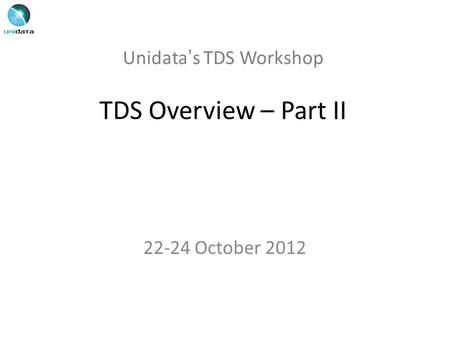 Unidata’s TDS Workshop TDS Overview – Part II 22-24 October 2012.