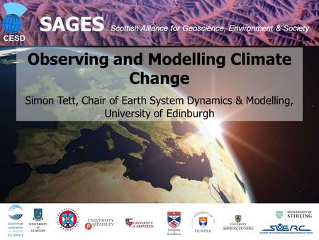 CESD 1 SAGES Scottish Alliance for Geoscience, Environment & Society Observing and Modelling Climate Change Simon Tett, Chair of Earth System Dynamics.
