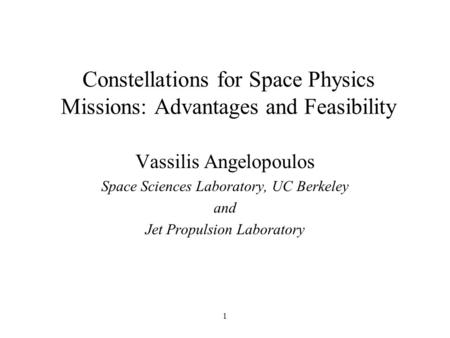 1 Constellations for Space Physics Missions: Advantages and Feasibility Vassilis Angelopoulos Space Sciences Laboratory, UC Berkeley and Jet Propulsion.