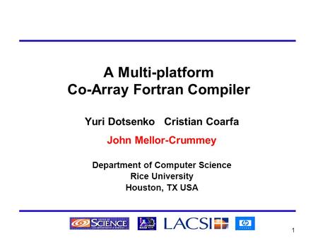 1 A Multi-platform Co-Array Fortran Compiler Yuri Dotsenko Cristian Coarfa John Mellor-Crummey Department of Computer Science Rice University Houston,