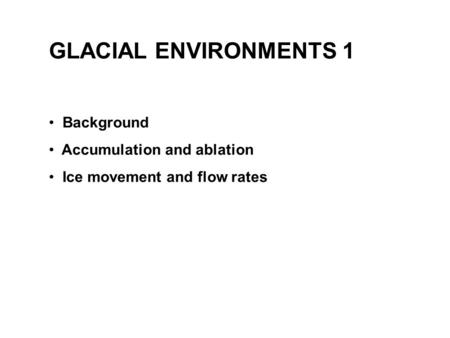 GLACIAL ENVIRONMENTS 1 Background Accumulation and ablation Ice movement and flow rates.