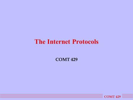 COMT 429 The Internet Protocols COMT 429. History 1969First version of a 4 node store and forward network, the ARPAnet 1972Formal demonstration of ARPAnet.