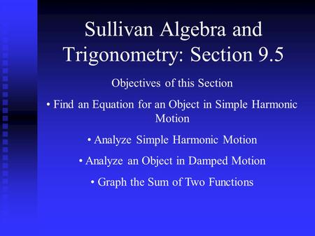 Sullivan Algebra and Trigonometry: Section 9.5 Objectives of this Section Find an Equation for an Object in Simple Harmonic Motion Analyze Simple Harmonic.