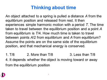 Thinking about time An object attached to a spring is pulled a distance A from the equilibrium position and released from rest. It then experiences simple.
