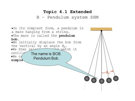 Topic 4.1 Extended B – Pendulum system SHM  In its simplest form, a pendulum is a mass hanging from a string.  The mass is called the pendulum bob.