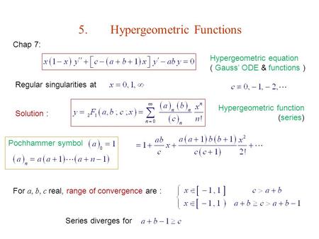 Pochhammer symbol 5.Hypergeometric Functions Hypergeometric equation ( Gauss’ ODE & functions ) Regular singularities at Solution : Hypergeometric function.